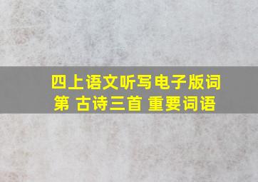 四上语文听写电子版词第 古诗三首 重要词语